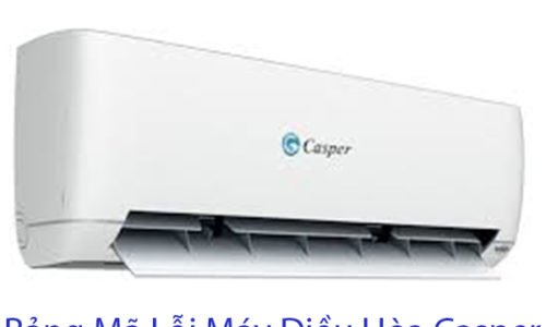 Bảng mã lỗi điều hòa Casper inverter, Âm Trần, Máy Cây mới nhất 2021
